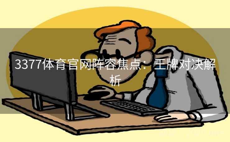 3377体育官网阵容焦点：王牌对决解析  第1张