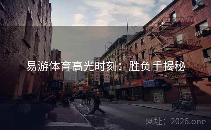 易游体育高光时刻：胜负手揭秘