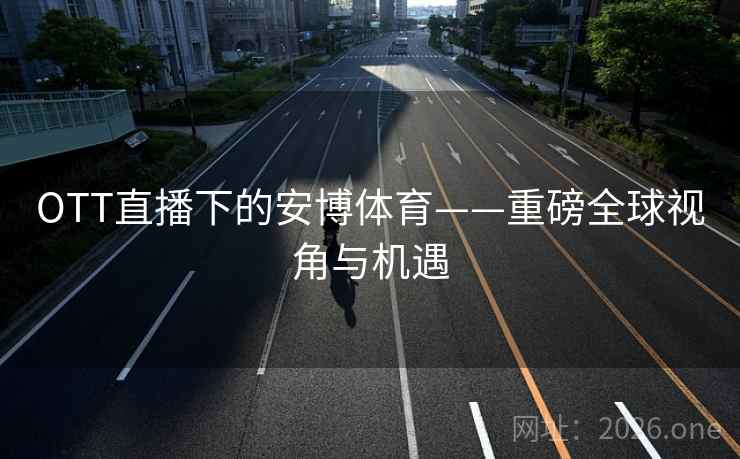 OTT直播下的安博体育——重磅全球视角与机遇