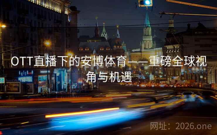 OTT直播下的安博体育——重磅全球视角与机遇