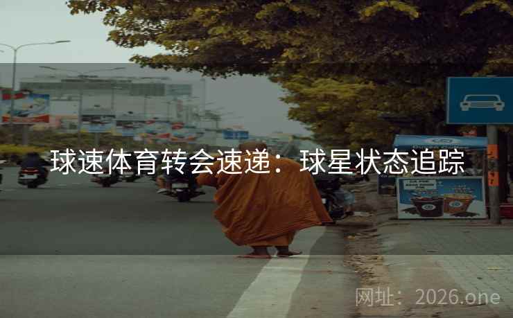 球速体育转会速递：球星状态追踪