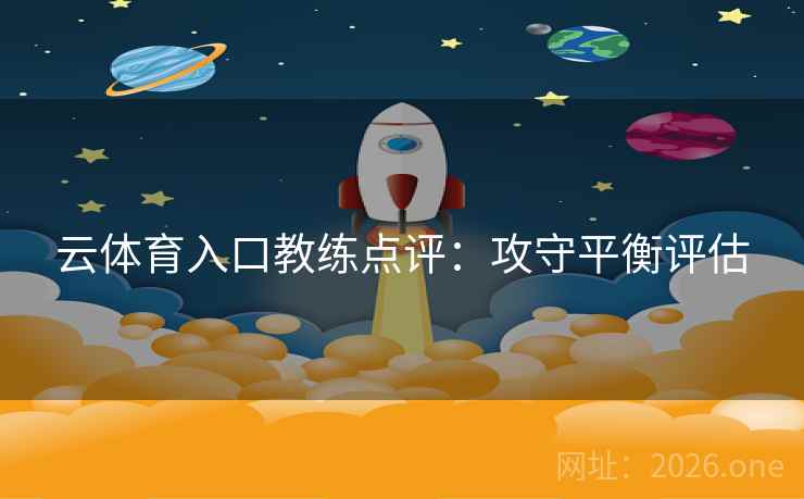 云体育入口教练点评：攻守平衡评估