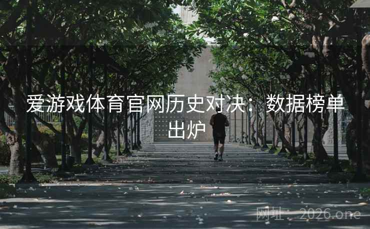 爱游戏体育官网历史对决：数据榜单出炉