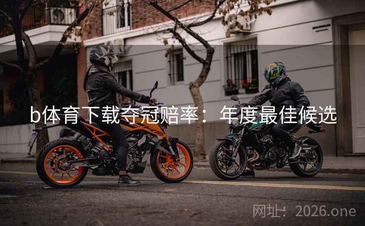 b体育下载夺冠赔率：年度最佳候选