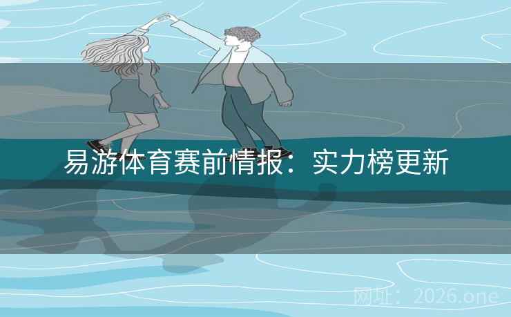 易游体育赛前情报：实力榜更新
