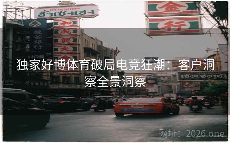 独家好博体育破局电竞狂潮：客户洞察全景洞察