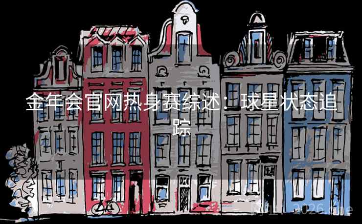 金年会官网热身赛综述：球星状态追踪
