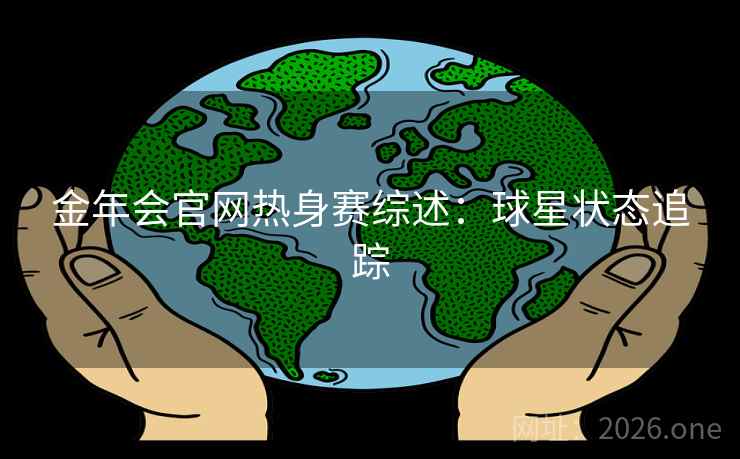 金年会官网热身赛综述：球星状态追踪