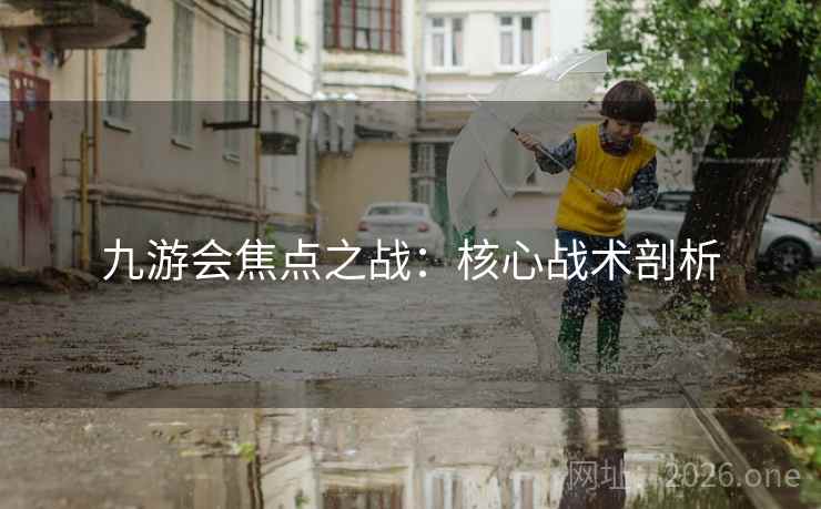 九游会焦点之战：核心战术剖析