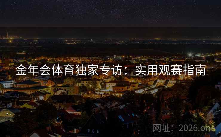 金年会体育独家专访：实用观赛指南