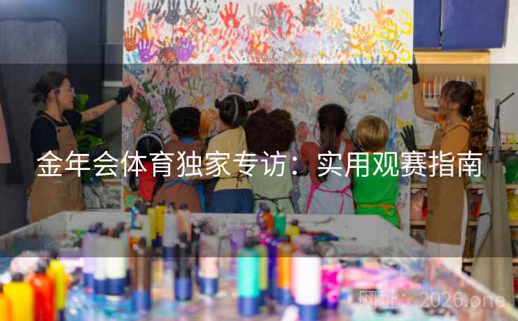 金年会体育独家专访：实用观赛指南