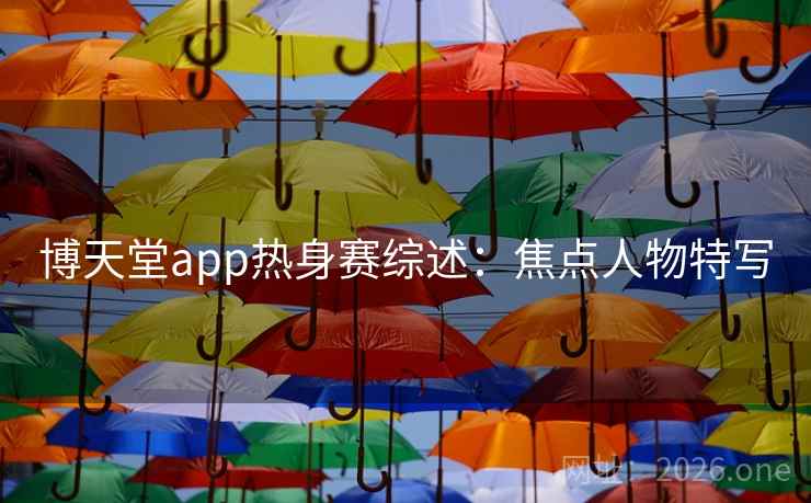 博天堂app热身赛综述：焦点人物特写
