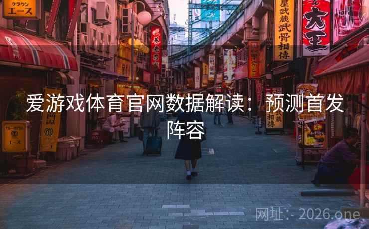 爱游戏体育官网数据解读：预测首发阵容