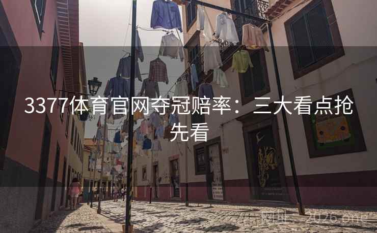 3377体育官网夺冠赔率：三大看点抢先看