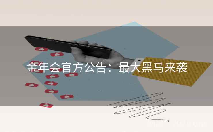 金年会官方公告：最大黑马来袭