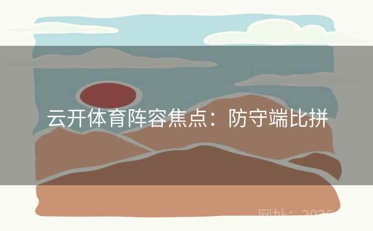 云开体育阵容焦点：防守端比拼  第2张