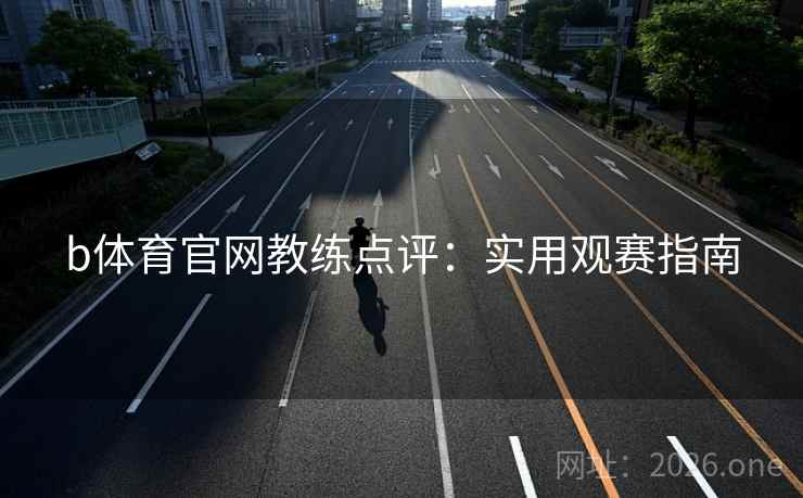 b体育官网教练点评：实用观赛指南