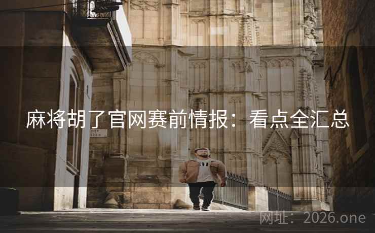 麻将胡了官网赛前情报：看点全汇总