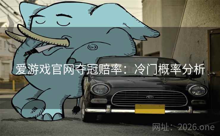 爱游戏官网夺冠赔率：冷门概率分析