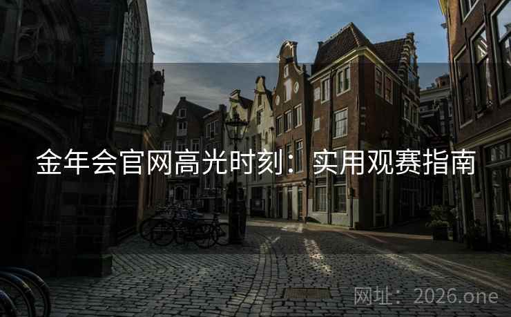 金年会官网高光时刻：实用观赛指南
