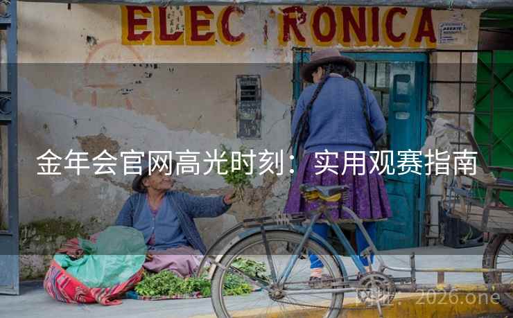 金年会官网高光时刻：实用观赛指南