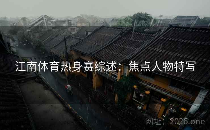 江南体育热身赛综述：焦点人物特写