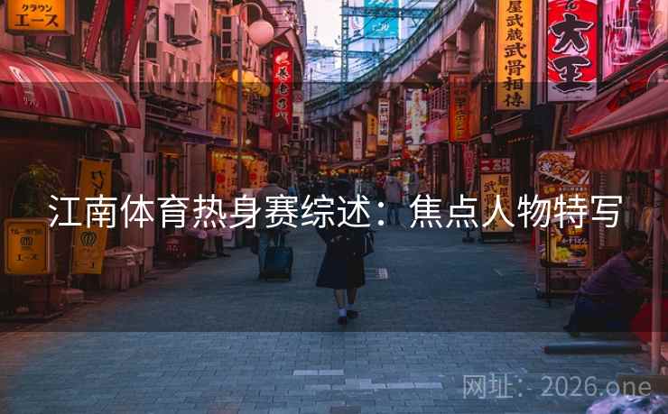 江南体育热身赛综述：焦点人物特写