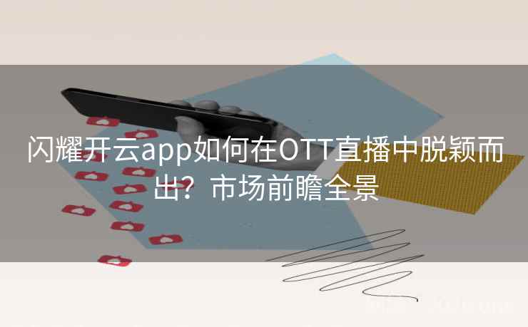 闪耀开云app如何在OTT直播中脱颖而出？市场前瞻全景
