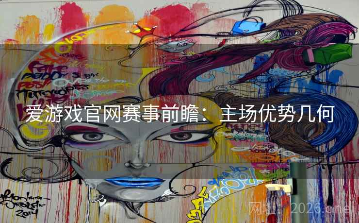 爱游戏官网赛事前瞻：主场优势几何