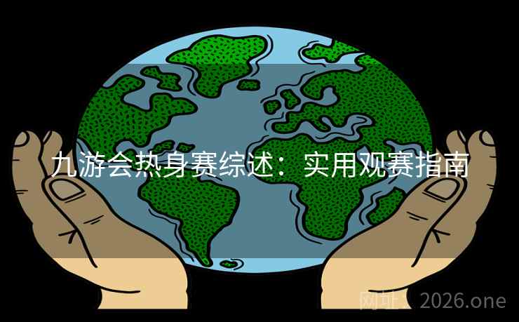 九游会热身赛综述：实用观赛指南