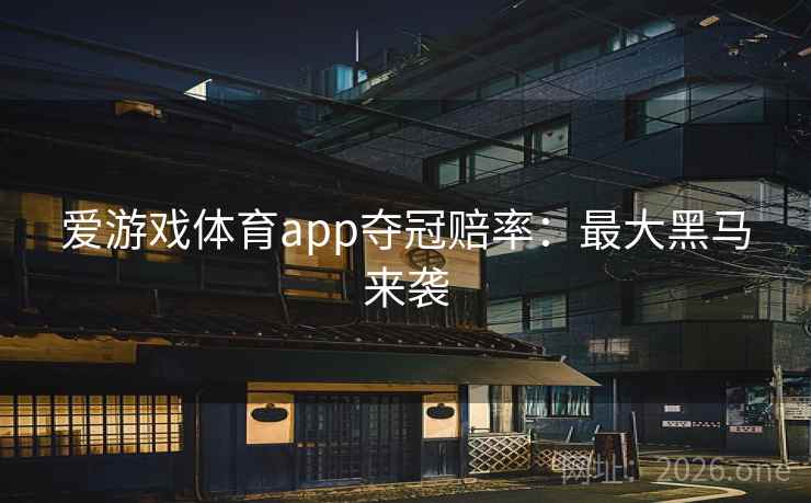 爱游戏体育app夺冠赔率：最大黑马来袭