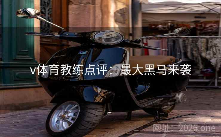v体育教练点评：最大黑马来袭