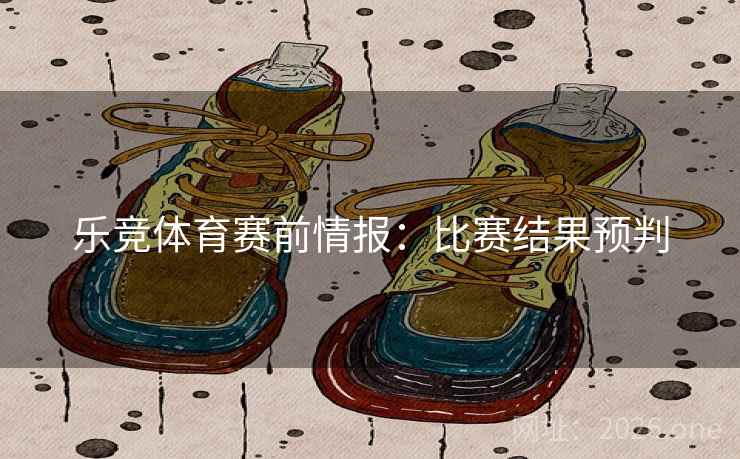 乐竞体育赛前情报：比赛结果预判