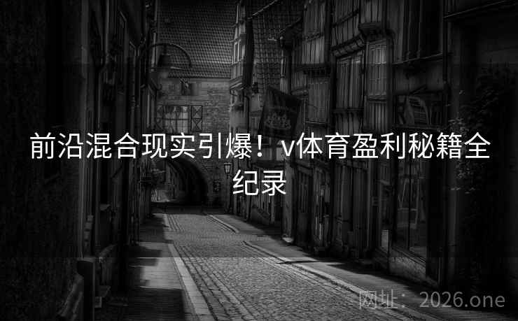 前沿混合现实引爆！v体育盈利秘籍全纪录