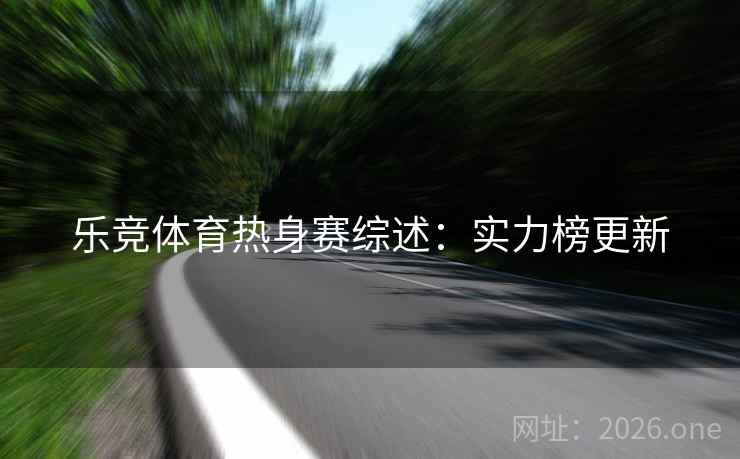 乐竞体育热身赛综述：实力榜更新
