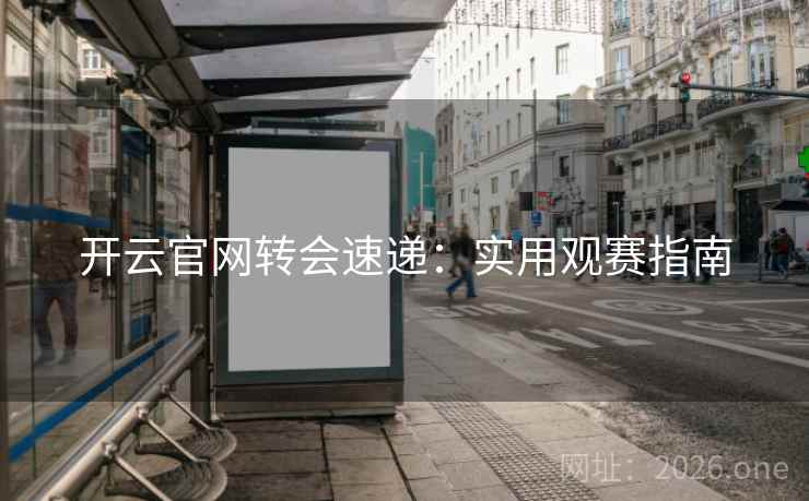 开云官网转会速递：实用观赛指南