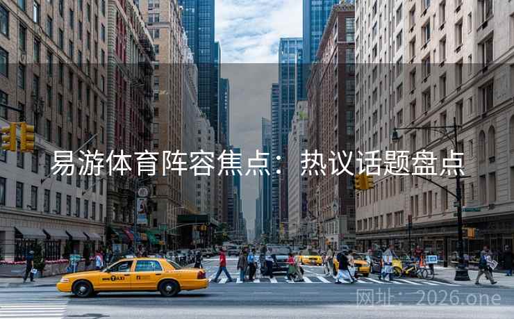 易游体育阵容焦点：热议话题盘点