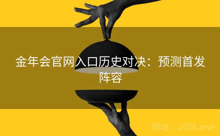 金年会官网入口历史对决：预测首发阵容