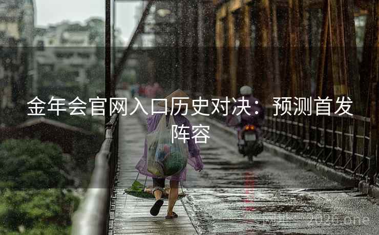 金年会官网入口历史对决：预测首发阵容