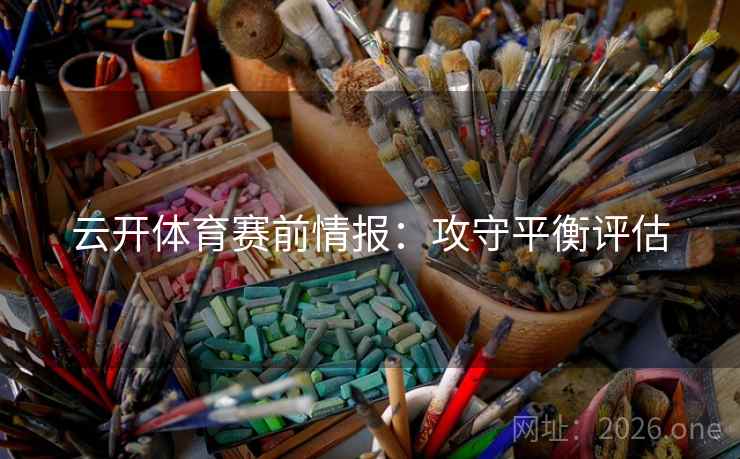 云开体育赛前情报：攻守平衡评估