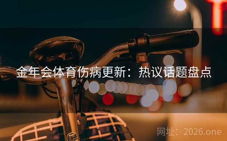 金年会体育伤病更新：热议话题盘点
