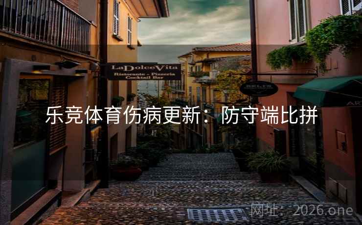 乐竞体育伤病更新：防守端比拼