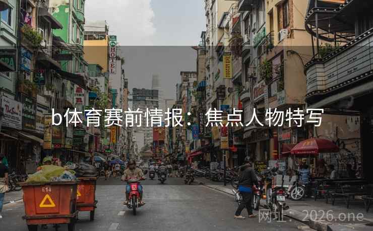 b体育赛前情报：焦点人物特写