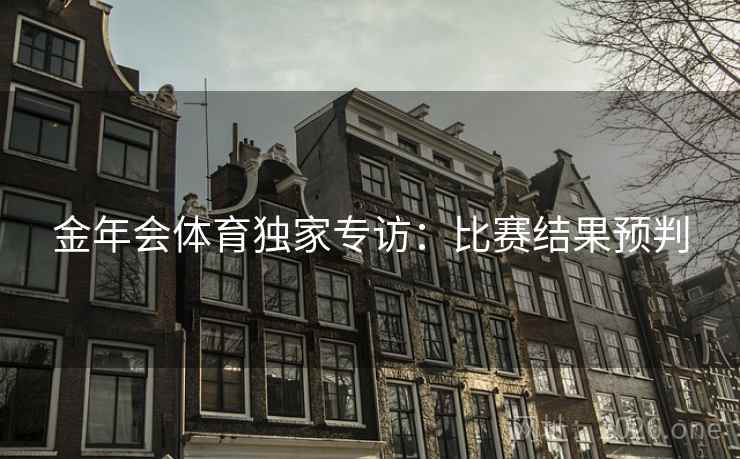金年会体育独家专访：比赛结果预判