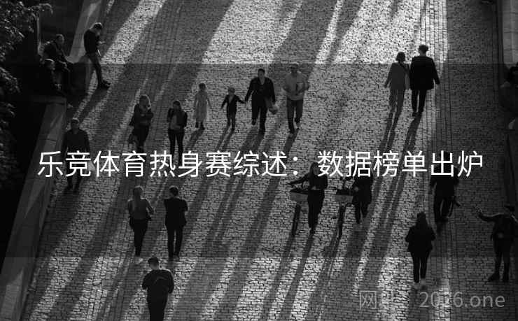乐竞体育热身赛综述：数据榜单出炉