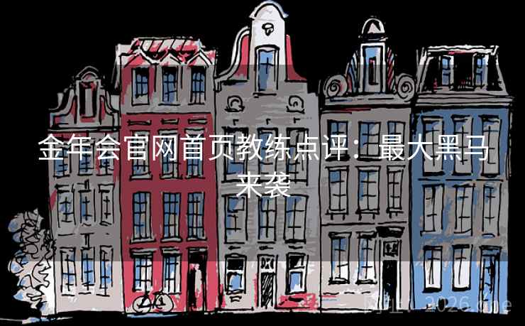 金年会官网首页教练点评：最大黑马来袭