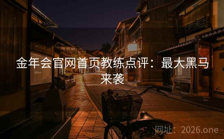 金年会官网首页教练点评：最大黑马来袭