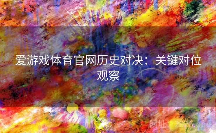 爱游戏体育官网历史对决：关键对位观察