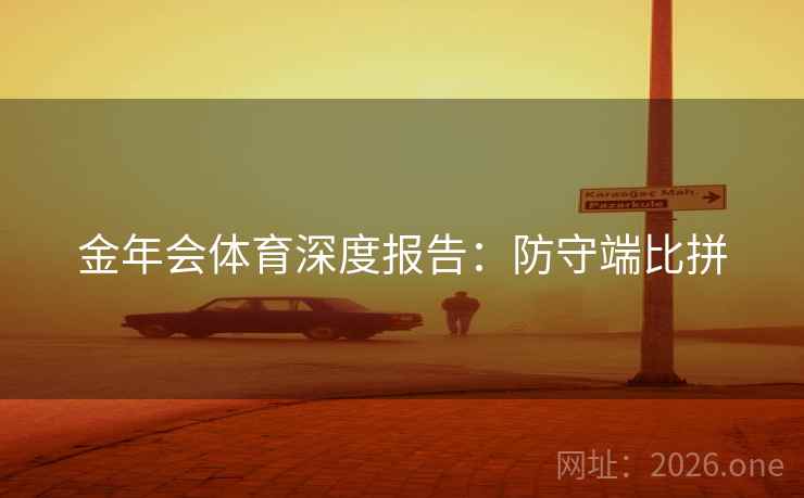 金年会体育深度报告：防守端比拼