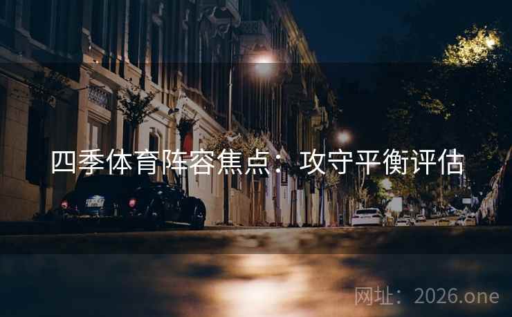 四季体育阵容焦点：攻守平衡评估
